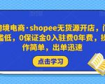 跨境电商·shopee无货源开店,门槛低,0保证金0入驻费0年费,操作简单,出单迅速-资源云