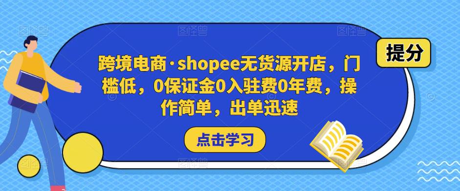 跨境电商·shopee无货源开店，门槛低，0保证金0入驻费0年费，操作简单，出单迅速-资源云