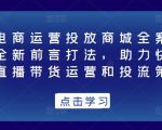 抖音电商运营投放商城全案线上课,全新前言打法,助力快速掌握直播带货运营和投流策略-资源云