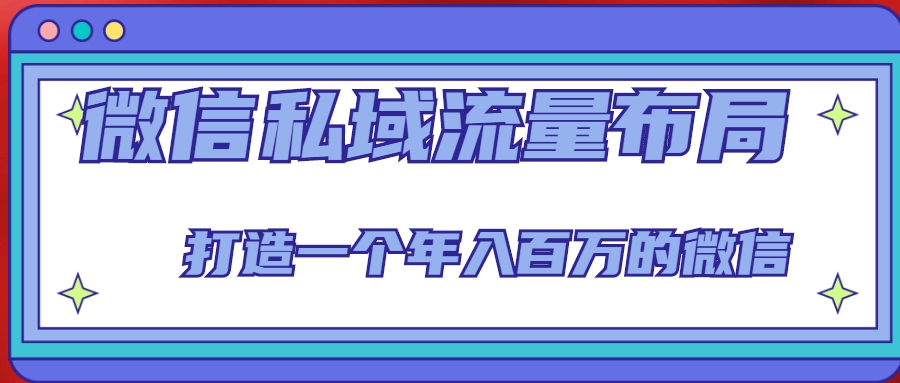 微信私域流量布局课程，打造一个年入百万的微信【7节视频课】-资源云