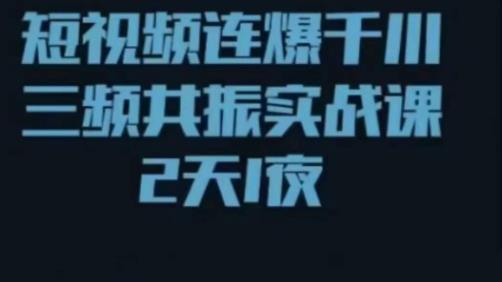短视频连爆千川三频共振实战课，针对千川如何投放，视频如何打爆专门讲解-资源云