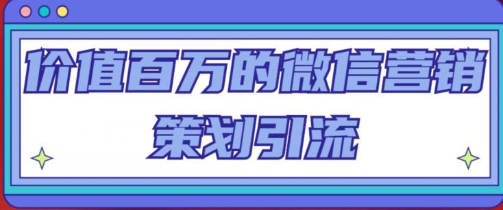 价值百万的微信营销策划引流系列课，每天引流100精准粉-资源云
