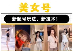 2023抖音快手短视频美女号课程制作玩法教程,美女号搬运新起号玩法,新技术(素材+教程)-资源云