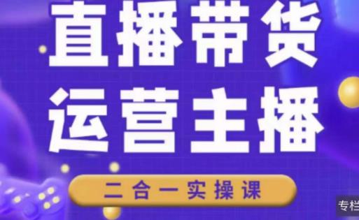 二占说直播·直播带货主播运营课程，主播运营二合一实操课-资源云