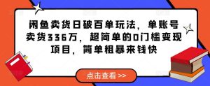 闲鱼卖货日破百单玩法,单账号卖货336万,超简单的0门槛变现项目,简单粗暴来钱快-资源云