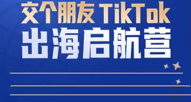 TikTok商家出海启航营：教你TikTok跨境电商的底层逻辑，即使是零基础的你也可以快速上手-资源云