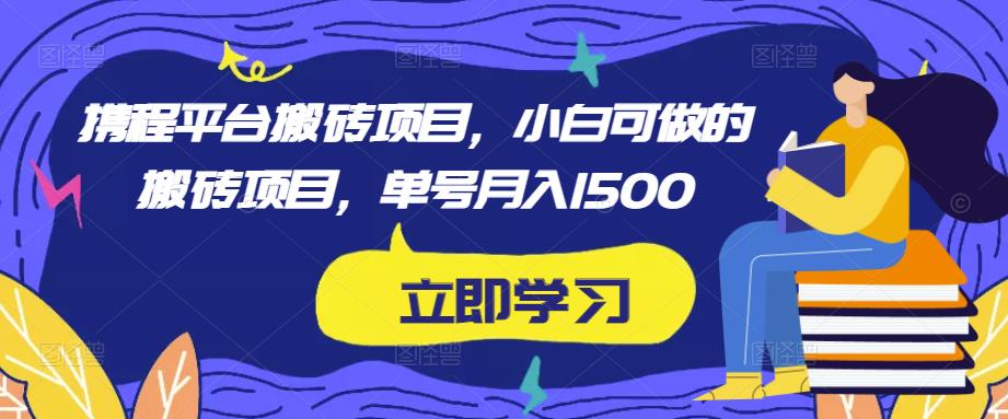 携程平台搬砖项目，小白可做的搬砖项目，单号月入1500-资源云