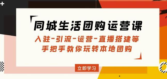 同城生活团购运营课：入驻-引流-运营-直播搭建等玩转本地团购-资源云