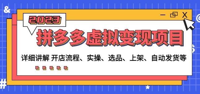 程哥拼多多虚拟变现项目：讲解开店流程-实操-选品-上架-自动发货等-资源云