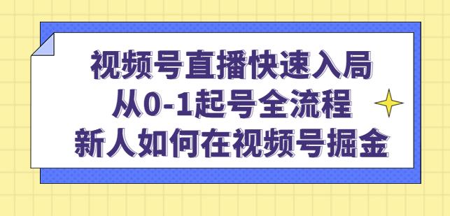 视频号直播快速入局：从0-1起号全流程，新人如何在视频号掘金-资源云