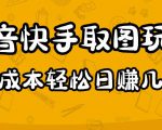 2023抖音快手取图玩法:一个人在家就能做,超简单,0成本日赚几百-资源云