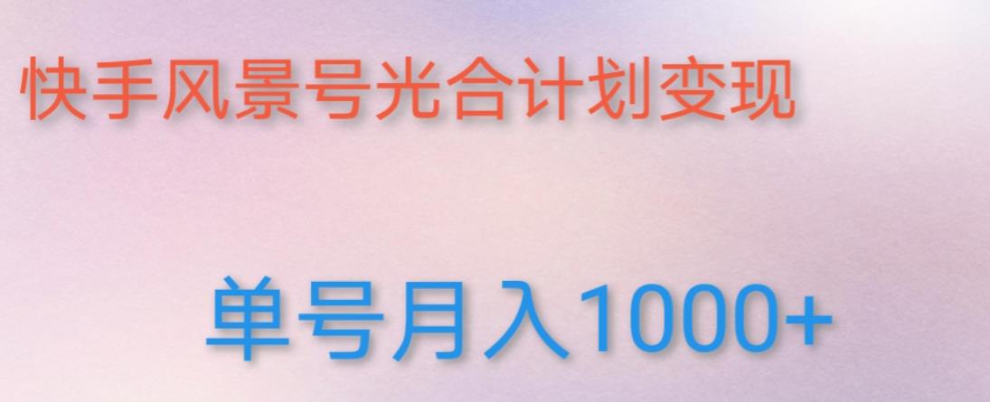 如何利用快手风景号，通过光合计划，实现单号月入1000+（附详细教程及制作软件）-资源云