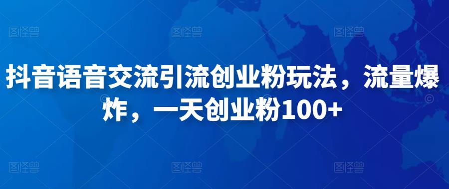 抖音语音交流引流创业粉玩法，流量爆炸，一天创业粉100+-资源云