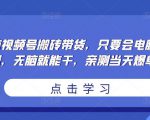 无脑视频号搬砖带货,只要会电脑剪辑,无脑就能干,亲测当天爆单-资源云