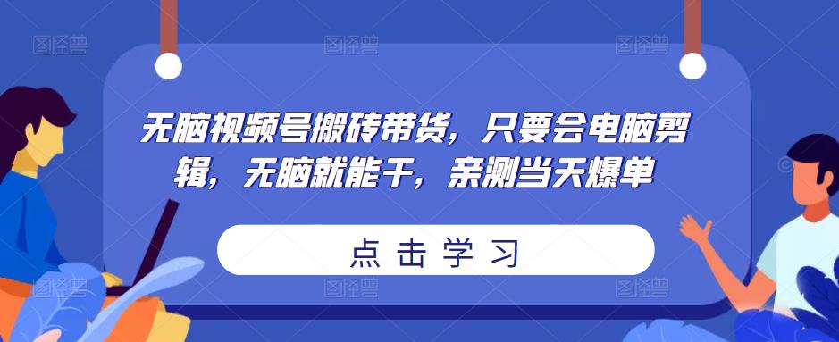 无脑视频号搬砖带货，只要会电脑剪辑，无脑就能干，亲测当天爆单-资源云