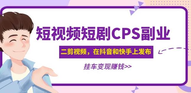 黄岛主·短视频短剧CPS副业项目：二剪视频在抖音和快手上发布，挂车变现-资源云