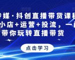 星玥传媒·抖创直播带货课程,达人+小店+运营+投流,一门课带你玩转直播带货-资源云