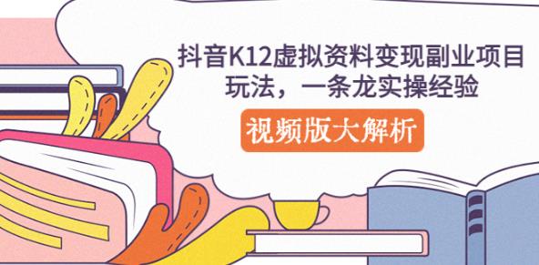 抖音K12虚拟资料变现副业项目玩法，一条龙实操经验，视频版大解析-资源云