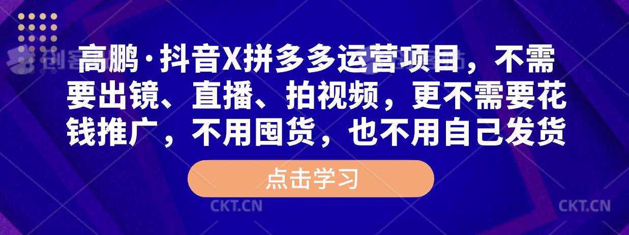 高鹏·抖音X拼多多运营项目，不需要出镜、直播、拍视频，不需要花钱推广，不用囤货，不用自己发货-资源云
