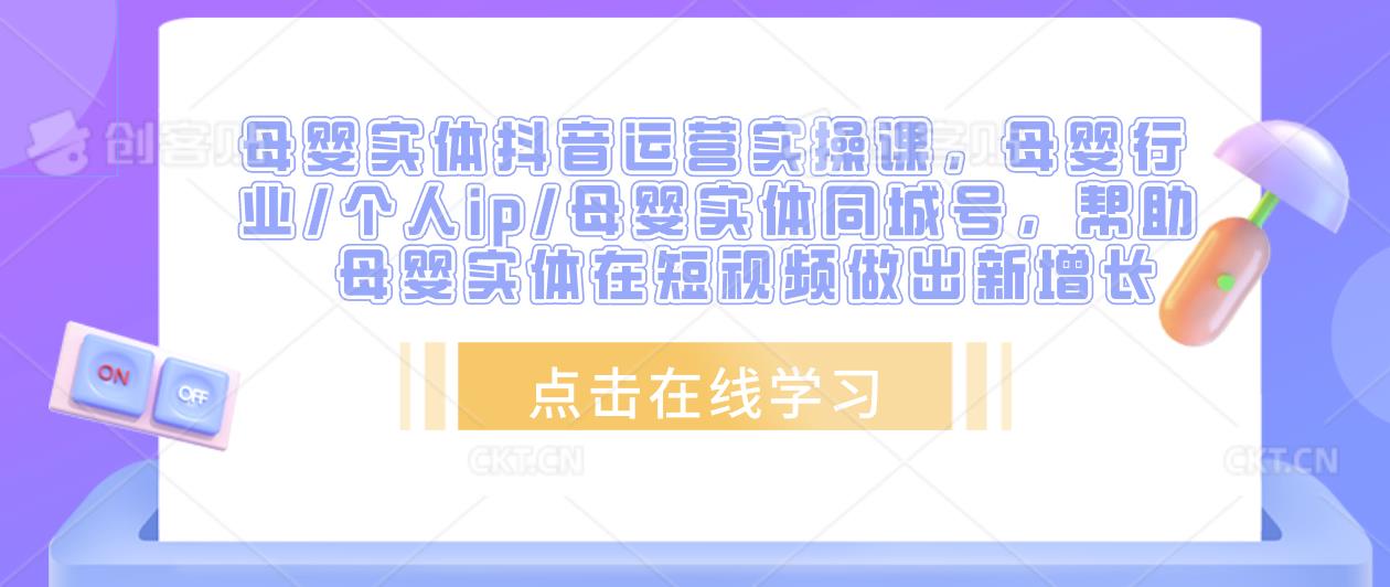 母婴实体抖音运营实操课，母婴行业/个人ip/母婴实体同城号，帮助母婴实体在短视频做出新增长-资源云