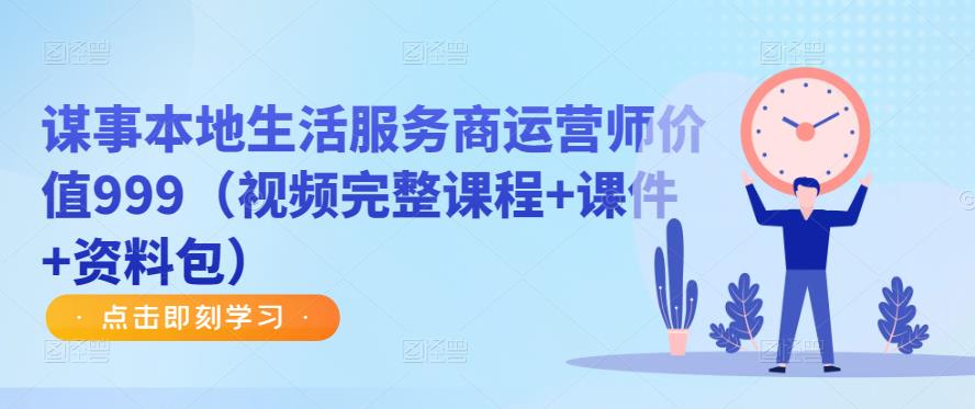 谋事本地生活服务商运营师价值999（视频完整课程+课件+资料包）-资源云
