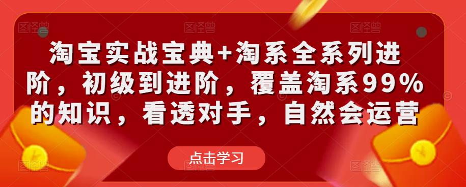 淘宝实战宝典+淘系全系列进阶，初级到进阶，覆盖淘系99%的知识，看透对手，自然会运营-资源云