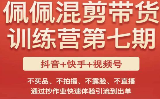 佩佩·短视频混剪带货训练营第七期，不买品、不拍摄、不露脸、不直播，通过抄作业快速体验引流到出单-资源云