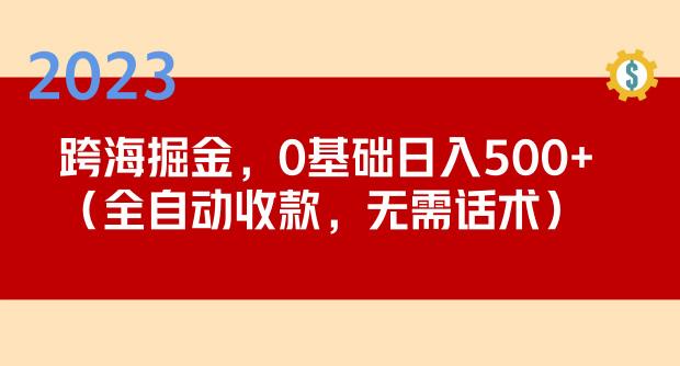 2023跨海掘金长期项目，小白也能日入500+全自动收款无需话术-资源云