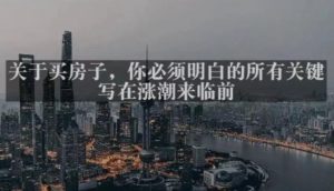 灏泽最新付费文章共享·《关于买房子,你必须明白的所有关键-写在涨潮来临前》-资源云