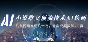 小说推文·顶流技术AI绘画教学:几条视频变现几十万,全套视频教学+工具-资源云
