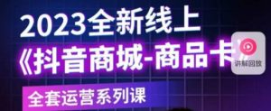 老陶电商·抖音商城商品卡,2023全新线上全套运营系列课-资源云