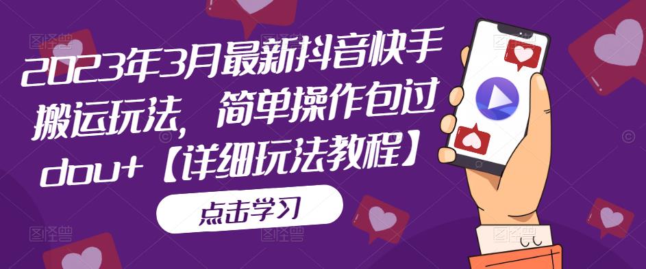 2023年3月最新抖音快手搬运玩法，简单操作包过dou+【详细玩法教程】-资源云