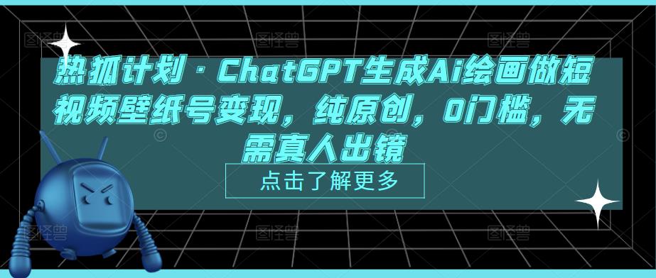热狐计划·ChatGPT生成Ai绘画做短视频壁纸号变现，纯原创，0门槛，无需真人出镜-资源云