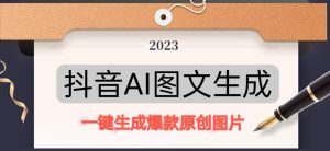 抖音AI原创图文项目,一键根据关键字生成原创图片,有手就可以做,每天10分钟,日赚500+-资源云