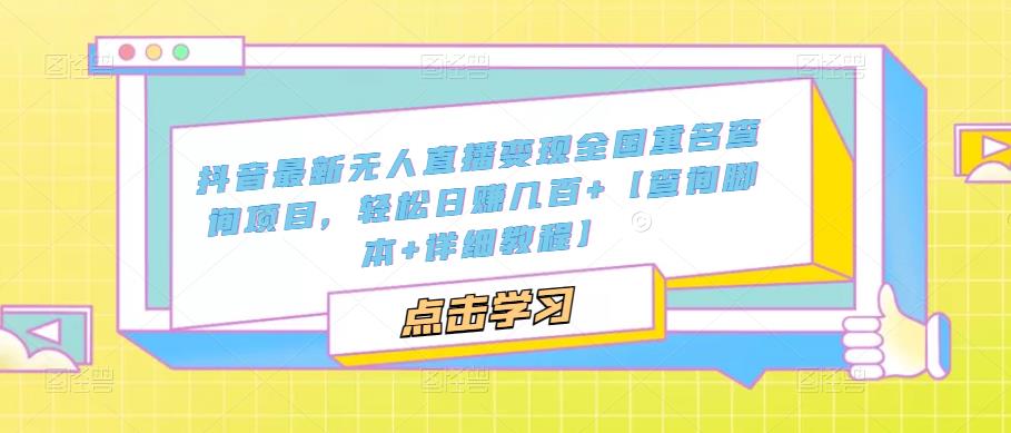 抖音最新无人直播变现全国重名查询项目，轻松日赚几百+【查询脚本+详细教程】-资源云