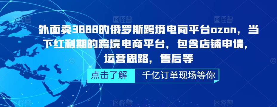 外面卖3888的俄罗斯跨境电商平台ozon运营，当下红利期的跨境电商平台，包含店铺申请，运营思路，售后等-资源云