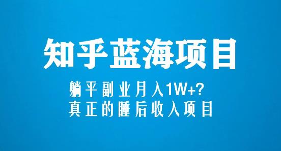 知乎蓝海玩法，躺平副业月入1W+，真正的睡后收入项目（6节视频课）-资源云
