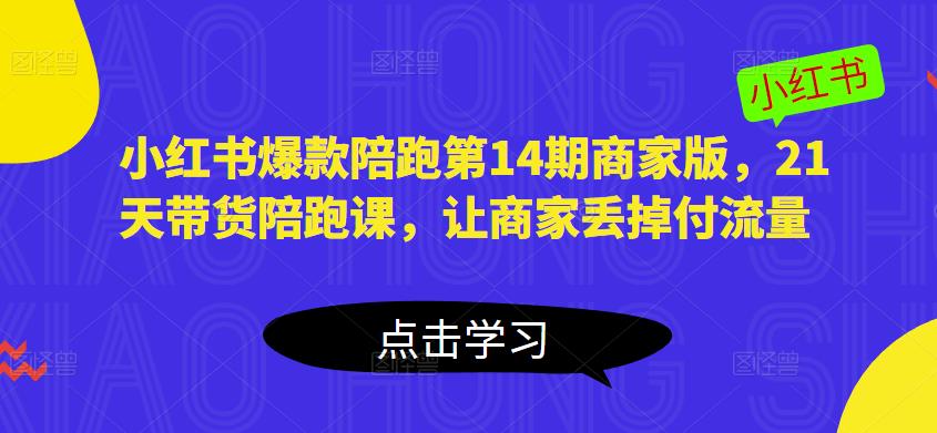 小红书爆款陪跑第14期商家版，21天带货陪跑课，让商家丢掉付流量-资源云