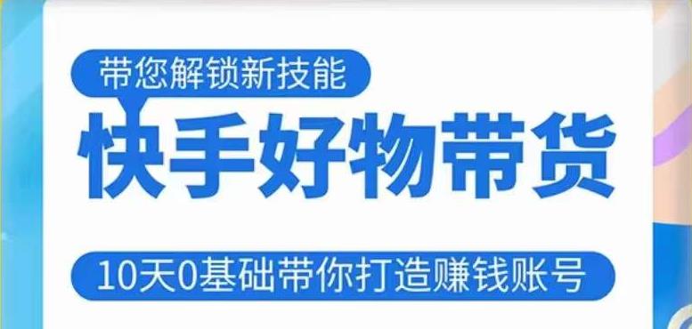 快手好物带货课程，10天0基础带你打造赚钱的快手账号，不需要粉丝，不直播，不投资，不囤货，不售后-资源云