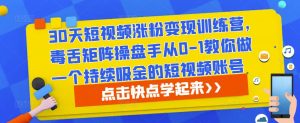 30天短视频涨粉变现训练营,毒舌矩阵操盘手从0-1教你做一个持续吸金的短视频账号-资源云