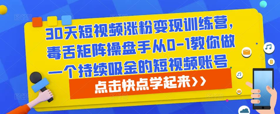 30天短视频涨粉变现训练营，毒舌矩阵操盘手从0-1教你做一个持续吸金的短视频账号-资源云
