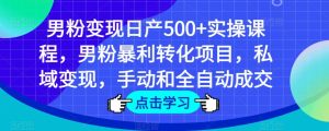 男粉变现日产500+实操课程,男粉暴利转化项目,私域变现,手动和全自动成交-资源云