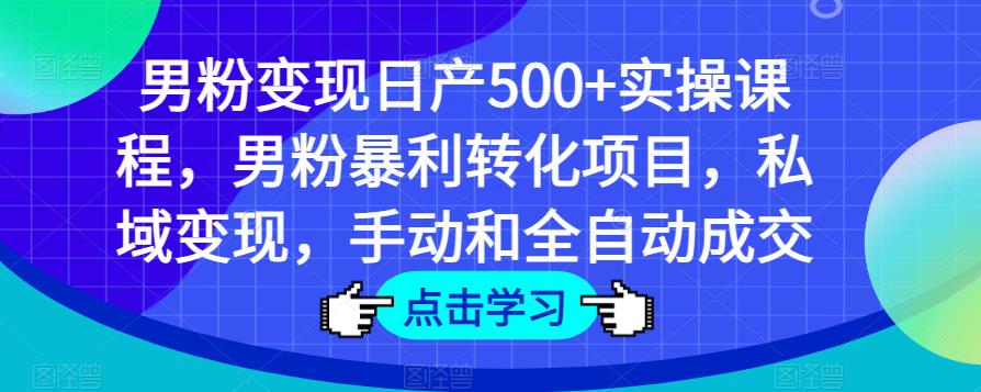 男粉变现日产500+实操课程，男粉暴利转化项目，私域变现，手动和全自动成交-资源云