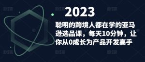 聪明的跨境人都在学的亚马逊选品课,每天10分钟,让你从0成长为产品开发高手-资源云