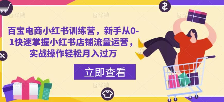 百宝电商小红书训练营，新手从0-1快速掌握小红书店铺流量运营，实战操作轻松月入过万-资源云