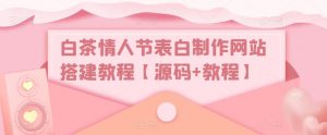 白茶情人节表白制作网站搭建教程【源码+教程】-资源云