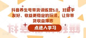 抖音养生号带货训练营5.0,对新手友好、收益更稳定的玩法,让你带货收益爆炸-资源云