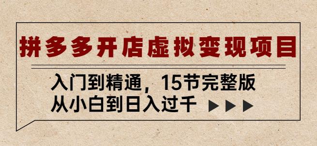 拼多多开店虚拟变现项目：入门到精通，从小白到日入过千（15节完整版）-资源云
