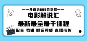 外面卖699的电影解说汇最新最全最干课程:电影配音剪辑搬运视频直播带货-资源云