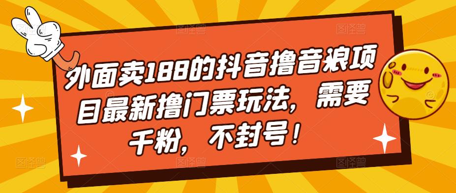 外面卖188的抖音撸音浪项目最新撸门票玩法，需要千粉，不封号！-资源云